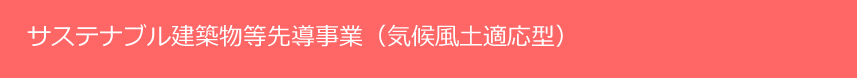 サステナブル建築物等先導事業（気候風土適応型）