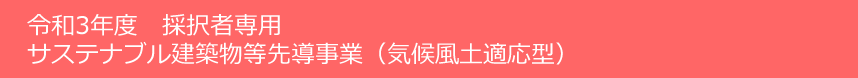 サステナブル建築物等先導事業（気候風土適応型）令和3年度