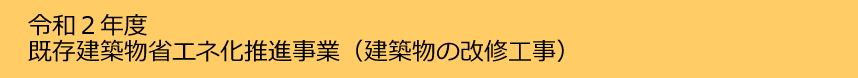 令和２年度既存建築物省エネ化推進事業（建築物の改修工事）