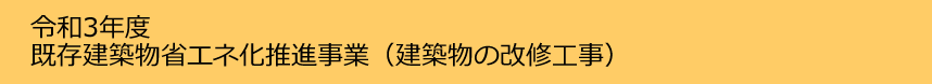 令和３年度既存建築物省エネ化推進事業（建築物の改修工事）