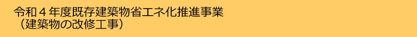 令和４年度既存建築物省エネ化推進事業（建築物の改修工事）