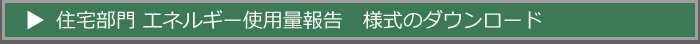 住宅部門　エネルギー使用量報告様式のダウンロード
