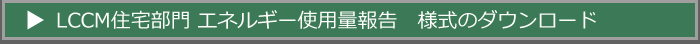 LCCM住宅部門　エネルギー使用量報告様式のダウンロード