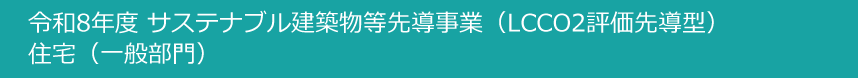 令和8年度サステナブル建築物等先導事業(LCCCO2評価先導型)住宅(一般部門)