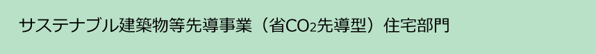 サステナブル建築物等先導事業（省CO2先導型）住宅部門