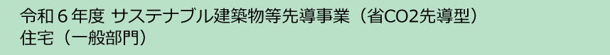 令和6年度サステナブル建築物等先導事業（省CO2先導型）住宅(一般部門）