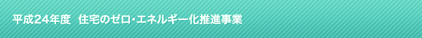 平成24年度 住宅のゼロ・エネルギー化推進事業